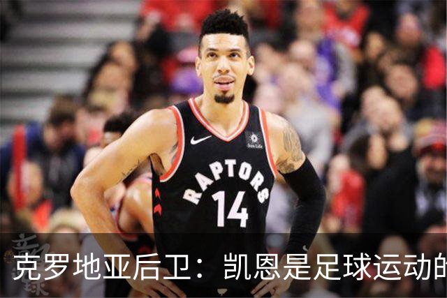 克罗地亚后卫：凯恩是足球运动的大师 我们已准备好和英格兰交手